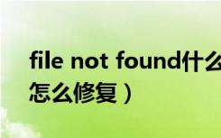 file not found什么意思（404 not found怎么修复）