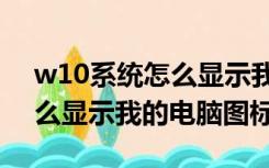 w10系统怎么显示我的电脑图标（win10怎么显示我的电脑图标）