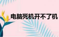 电脑死机开不了机（电脑开机就死机）