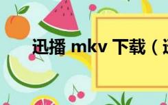 迅播 mkv 下载（迅播影院电影下载）