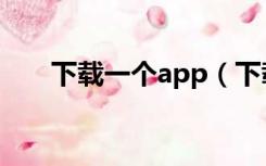 下载一个app（下载app是什么意思）