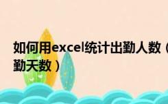 如何用excel统计出勤人数（EXCEL 如何统计一个员工的出勤天数）