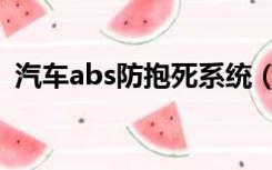 汽车abs防抱死系统（abs系统是什么意思）