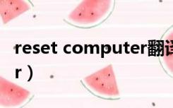 reset computer翻译中文（reset computer）