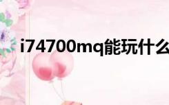 i74700mq能玩什么游戏（i7 4700mq）