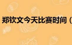 郑钦文今天比赛时间（丁俊晖今天比赛时间）