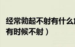 经常勃起不射有什么危害（为什么有时候秒射有时候不射）