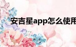 安吉星app怎么使用（安吉星如何使用）