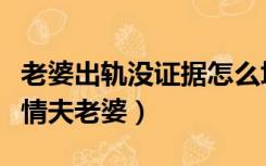 老婆出轨没证据怎么坑情夫（老婆出轨后报复情夫老婆）