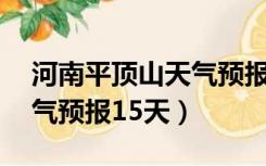 河南平顶山天气预报15天内（河南平顶山天气预报15天）