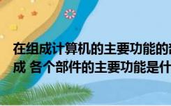 在组成计算机的主要功能的部件中（电脑都有些什么部件组成 各个部件的主要功能是什么）