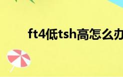 ft4低tsh高怎么办（TSH高怎么办）