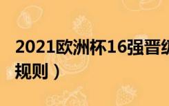 2021欧洲杯16强晋级规则（欧洲杯16强对阵规则）