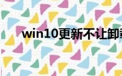 win10更新不让卸载（win10更新不）