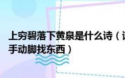 上穷碧落下黄泉是什么诗（谈谈怎样理解上穷碧落下黄泉 动手动脚找东西）