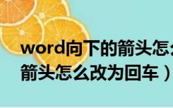 word向下的箭头怎么改成回车（word向下箭头怎么改为回车）