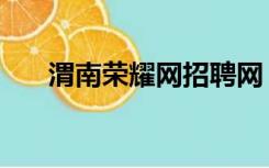 渭南荣耀网招聘网（渭南荣耀网官网）