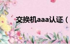 交换机aaa认证（AAA认证指什么）