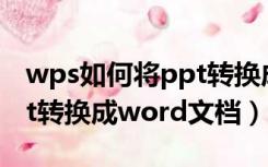 wps如何将ppt转换成word文档（如何将ppt转换成word文档）