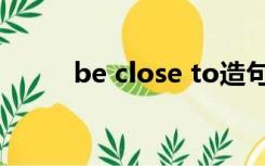 be close to造句（be close to）