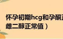 怀孕初期hcg和孕酮正常值对照表（怀孕初期雌二醇正常值）