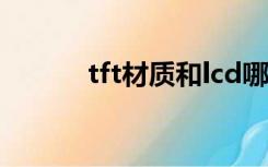 tft材质和lcd哪个好（tft材质）