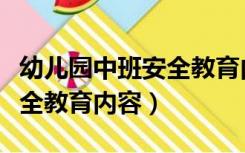 幼儿园中班安全教育内容目标（幼儿园中班安全教育内容）