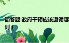 简答题:政府干预应该遵循哪些原则（政府干预应遵循哪些原则）