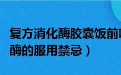 复方消化酶胶囊饭前吃还是饭后吃（复方消化酶的服用禁忌）