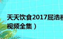 天天饮食2017屈浩视频牛肉（屈浩天天饮食视频全集）