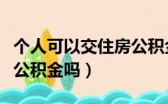 个人可以交住房公积金吗（个人可以缴纳住房公积金吗）