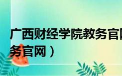 广西财经学院教务官网登录（广西财经学院教务官网）