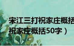 宋江三打祝家庄概括50字怎么写（宋江三打祝家庄概括50字）