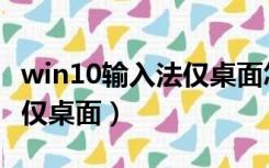 win10输入法仅桌面怎么解决（win10输入法仅桌面）