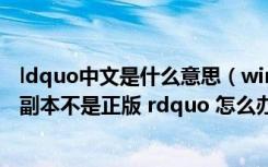 ldquo中文是什么意思（win7系统提示 ldquo 此windows副本不是正版 rdquo 怎么办）