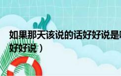 如果那天该说的话好好说是哪首歌（歌词如果那天该说的话好好说）