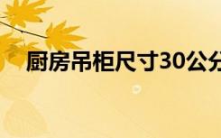 厨房吊柜尺寸30公分深（厨房吊柜尺寸）