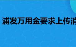 浦发万用金要求上传消费凭证（浦发万用金）