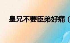 皇兄不要臣弟好痡（皇兄不要坐不下去）