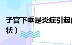 子宫下垂是炎症引起的吗（子宫下垂有哪些症状）