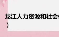 龙江人力资源和社会保障网（龙江人社网官网）