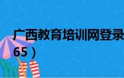 广西教育培训网登录不了（广西教育培训网365）