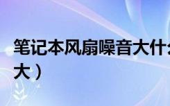 笔记本风扇噪音大什么原因（笔记本风扇噪音大）