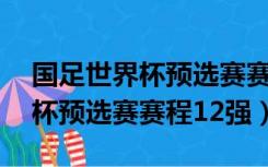 国足世界杯预选赛赛程12强排名（国足世界杯预选赛赛程12强）