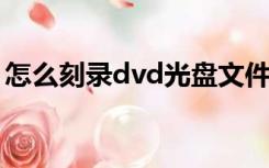 怎么刻录dvd光盘文件（怎么刻录DVD光盘）