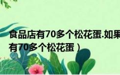 食品店有70多个松花蛋.如果把它装进4个一排的蛋（食品店有70多个松花蛋）