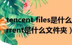 tencent files是什么文件夹可以删除（getcurrent是什么文件夹）