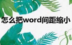 怎么把word间距缩小（word间距怎么缩小）