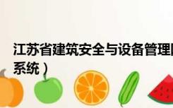 江苏省建筑安全与设备管理网站（江苏省建筑安全监督管理系统）