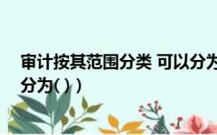 审计按其范围分类 可以分为几类（审计按其范围分类 可以分为( )）